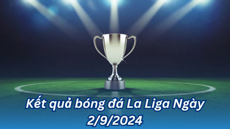 Kết quả bóng đá La Liga Ngày 2/9/2024 3 Kết quả bóng đá La Liga Ngày 2/9/2024