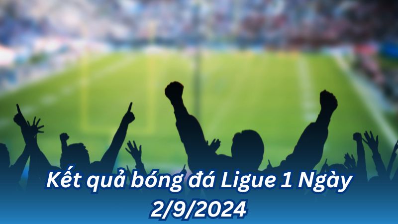 Kết quả bóng đá Ligue 1 Ngày 2/9/2024 3 Kết quả bóng đá Ligue 1 Ngày 2/9/2024